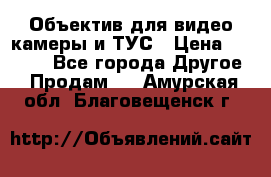 Объектив для видео камеры и ТУС › Цена ­ 8 000 - Все города Другое » Продам   . Амурская обл.,Благовещенск г.